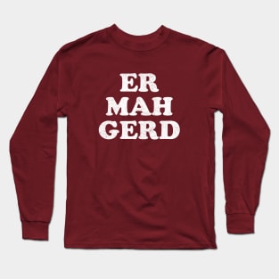 Er Mah Gerd Long Sleeve T-Shirt